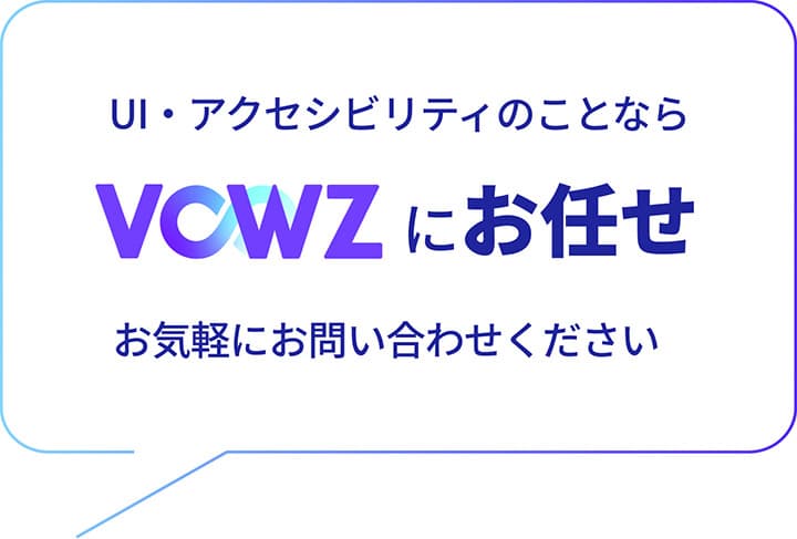 UI・アクセシビリティのことなら「VOWZ」にお任せ! お気軽にお問い合わせください